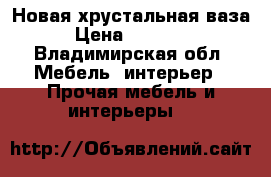 Новая хрустальная ваза › Цена ­ 14 000 - Владимирская обл. Мебель, интерьер » Прочая мебель и интерьеры   